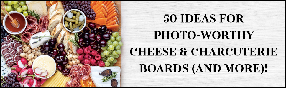 50 ideas for photo-worthy cheese & charcuterie boards (and more)!